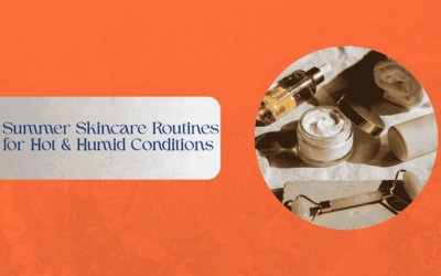 Summer Skincare Routines for Hot & Humid Conditions