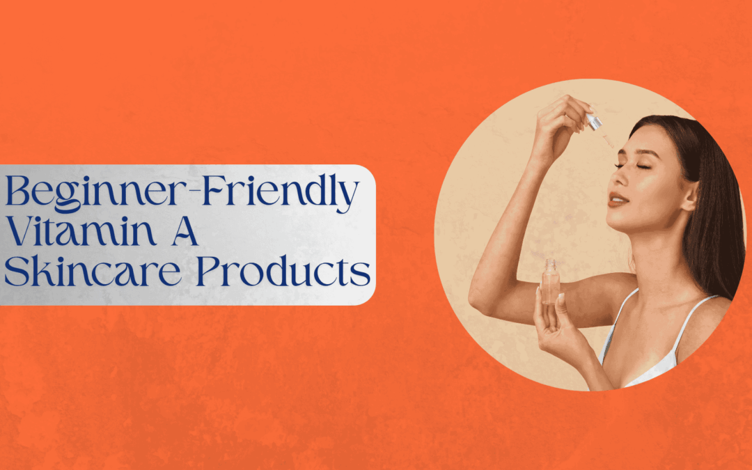 Beginner-friendly Vitamin A skincare products for smoother skin